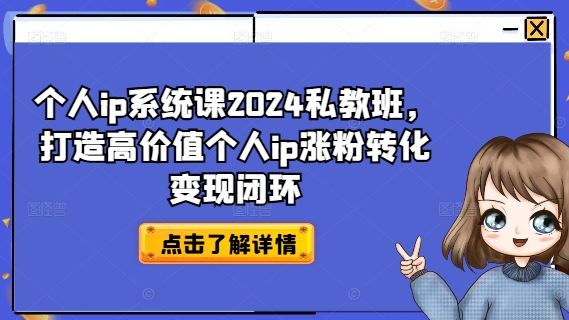 个人ip系统课2024私教班，打造高价值个人ip涨粉转化变现闭环-轻创副业圈