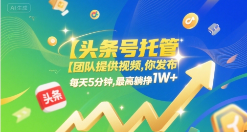 【头条号托管 】团队提供视频，你发布，每天5分钟，最高躺挣1W+【揭秘】-轻创副业圈