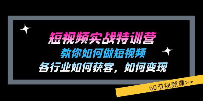 短视频实战特训营：教你如何做短视频，各行业如何获客，如何变现 (60节)-轻创副业圈