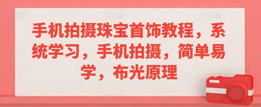 手机拍摄珠宝首饰教程，系统学习，手机拍摄，简单易学，布光原理-轻创副业圈