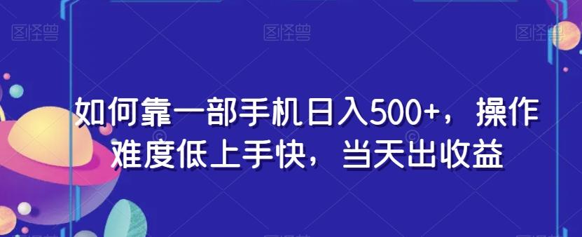 如何靠一部手机日入500+，操作难度低上手快，当天出收益-轻创副业圈