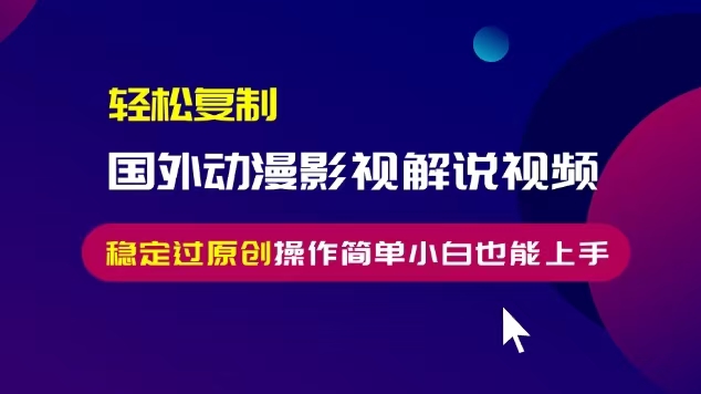 轻松复制国外动漫影视解说视频，无脑搬运稳定过原创，操作简单小白也能…-轻创副业圈