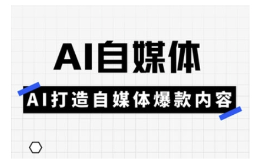 Ai自媒体实操课，AI打造自媒体爆款内容-轻创副业圈