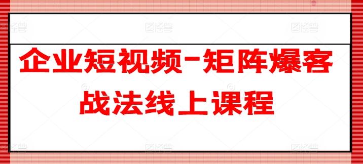 企业短视频-矩阵爆客战法线上课程-轻创副业圈
