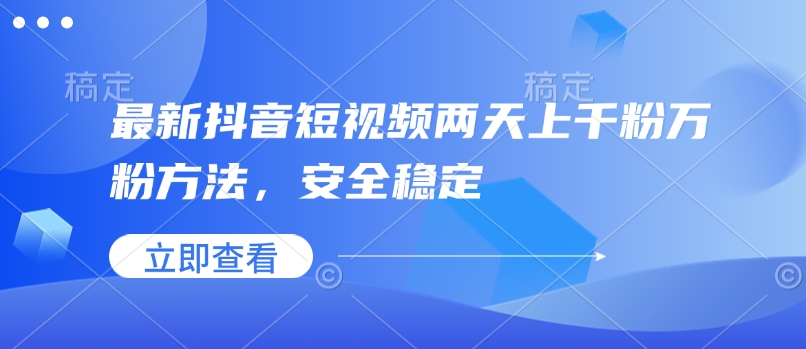 最新抖音短视频两天上千粉万粉方法，安全稳定-轻创副业圈