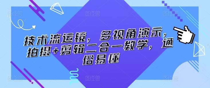 技术流运镜，多视角演示，拍摄+剪辑二合一教学，通俗易懂-轻创副业圈