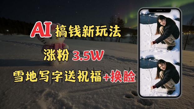冬季搞钱新玩法，雪地写字表白送祝福、换脸，用免费AI手把手教你制作，轻松涨粉3.5w，接单到手软-轻创副业圈