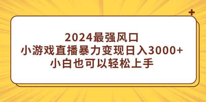 (9342期)2024最强风口，小游戏直播暴力变现日入3000+小白也可以轻松上手-轻创副业圈