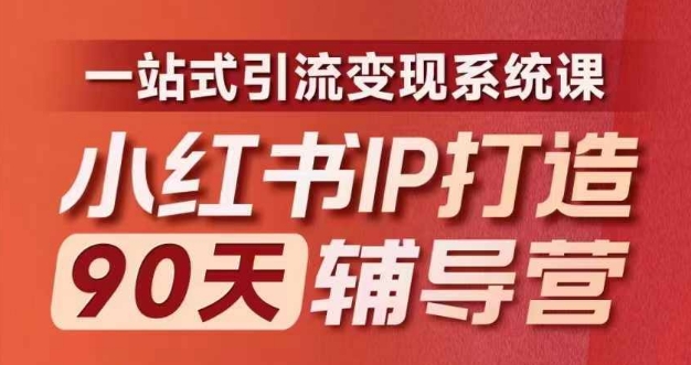 小红书IP打造90天辅导营(第十期)​内容全面升级，一站式引流变现系统课-轻创副业圈
