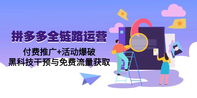 拼多多全链路运营5月课：付费推广+活动爆破，黑科技干预与免费流量获取-轻创副业圈