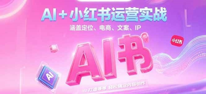 AI+小红书运营实战，涵盖定位、电商、文案、IP 打造等，轻松搞定内容创作-轻创副业圈