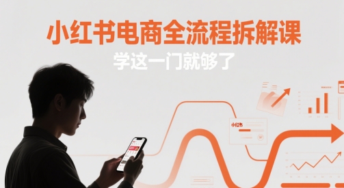 小红书电商全流程拆解课，学这一门就够了-轻创副业圈