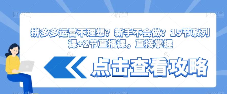 拼多多运营不理想？新手不会做？​15节系列课+2节直播课，直接掌握-轻创副业圈