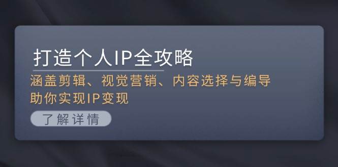 打造个人IP全攻略：涵盖剪辑、视觉营销、内容选择与编导，助你实现IP变现-轻创副业圈