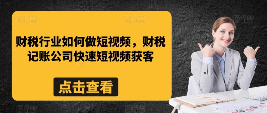 财税行业如何做短视频，财税记账公司快速短视频获客-轻创副业圈