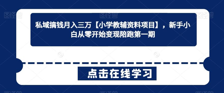 私域搞钱月入三万【小学教辅资料项目】，新手小白从零开始变现陪跑第一期-轻创副业圈