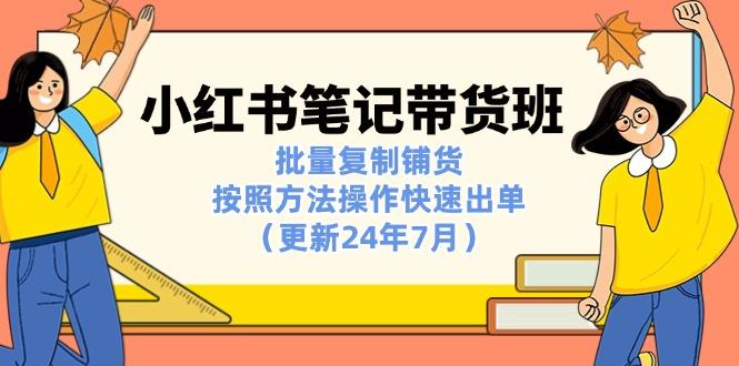 小红书笔记-带货班：批量复制铺货，按照方法操作快速出单(更新24年7月-轻创副业圈