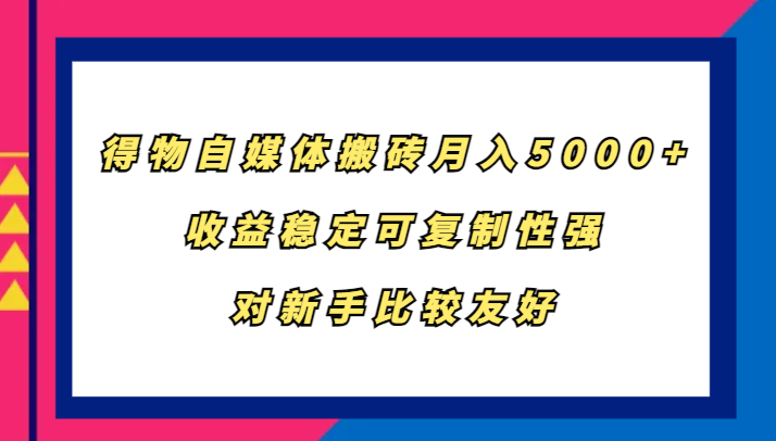 得物自媒体搬砖，月入5000+，收益稳定可复制性强，对新手比较友好-轻创副业圈