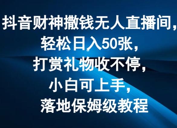 抖音财神撒钱无人直播间轻松日入50张，打赏礼物收不停，小白可上手，落地保姆级教程【揭秘】-轻创副业圈