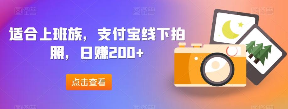 适合上班族，支付宝线下拍照，日赚200+-轻创副业圈