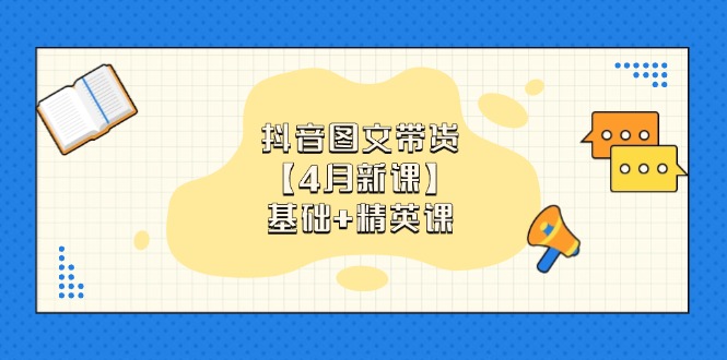 抖音图文带货【4月新课】基础+精英课：0基础小白必学 掌握各赛道带货技巧-轻创副业圈