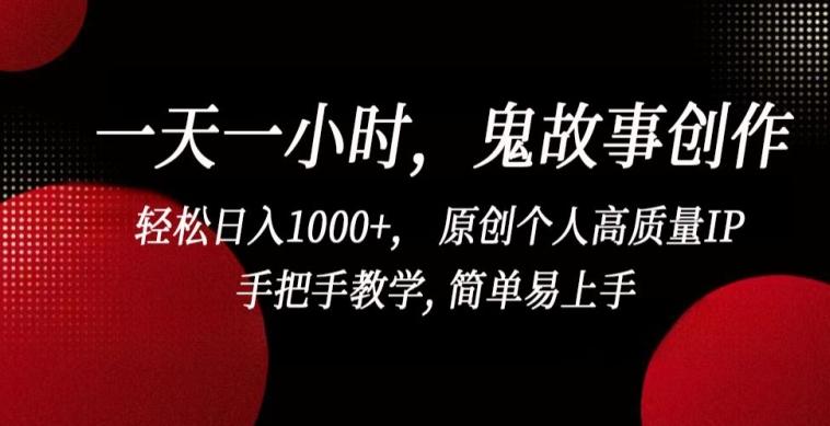一天一小时，鬼故事创作， 轻松日入1000+， 原创个人高质量IP，手把手教学, 简单易上手【揭秘】-轻创副业圈