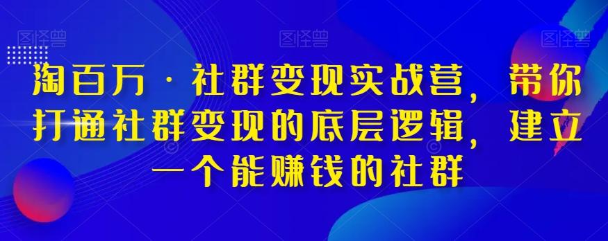 淘百万·社群变现实战营，带你打通社群变现的底层逻辑，建立一个能赚钱的社群-轻创副业圈