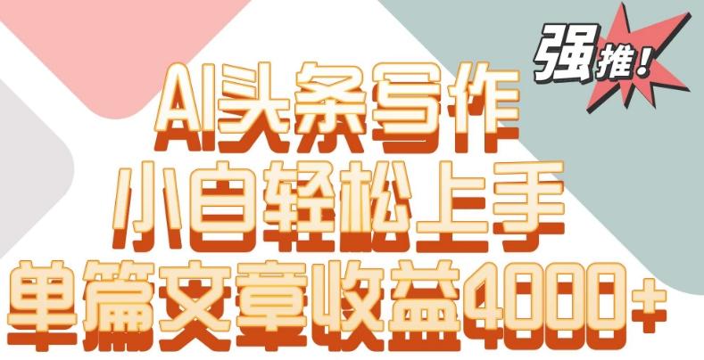 单片文章收益4000+！AI头条写作，小白轻松上手【揭秘】-轻创副业圈