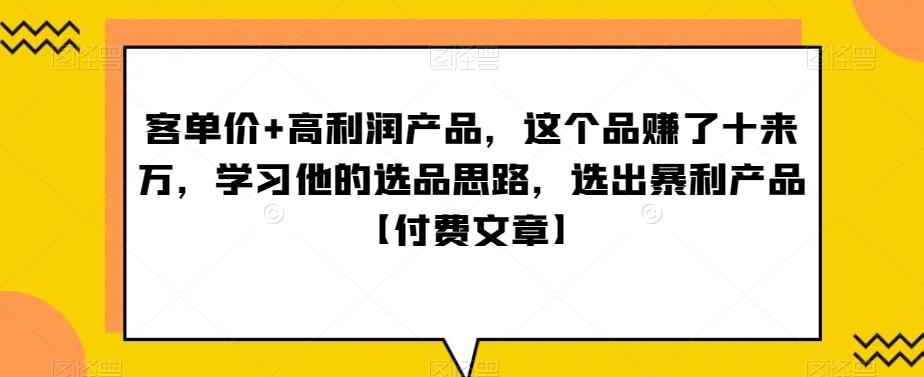 ‮单客‬价+高利润产品，这个品‮了赚‬十来万，‮习学‬他‮选的‬品思路，‮出选‬暴‮产利‬品【付费文章】-轻创副业圈