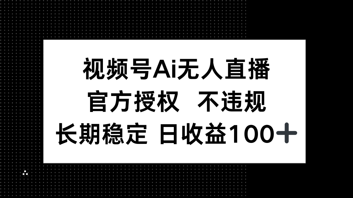 视频号AI无人直播，官方授权 不违规，单日平均收益100+-轻创副业圈