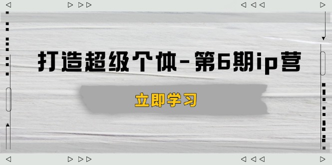 打造 超级个体-第6期ip营：商业认知,产品设计,成交演练,解决知识变现难题-轻创副业圈