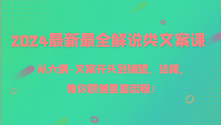 2024最新最全解说类文案课，从大纲-文案开头到铺垫，结尾，教你原创整套流程！-轻创副业圈
