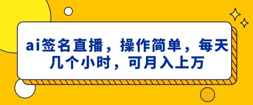 ai签名直播，操作简单，简单几个小时，可月入上万-轻创副业圈
