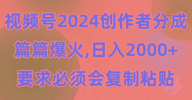 (9292期)视频号2024创作者分成，片片爆火，要求必须会复制粘贴，日入2000+-轻创副业圈