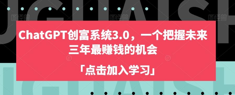 ChatGPT创富系统3.0，一个把握未来三年最赚钱的机会-轻创副业圈
