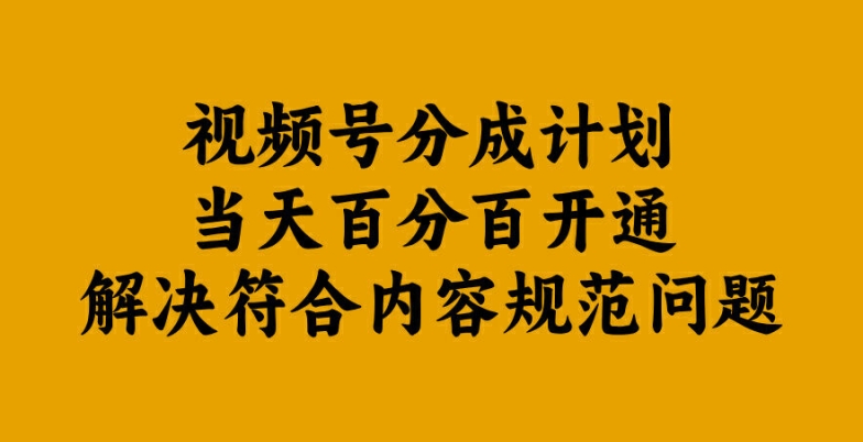 视频号分成计划当天百分百开通解决符合内容规范问题【揭秘】-轻创副业圈