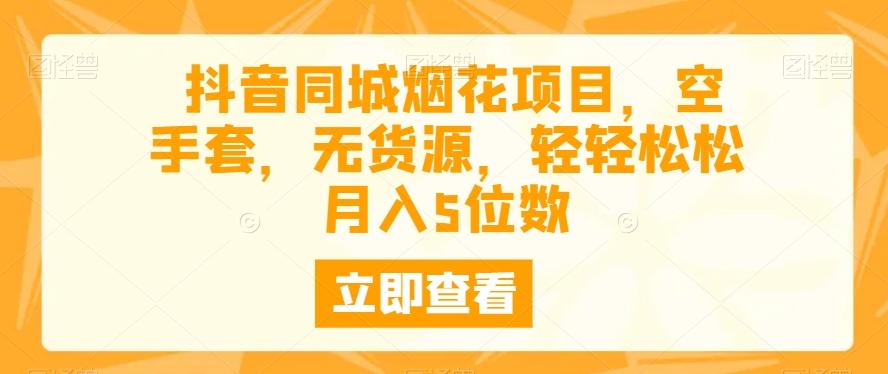 抖音同城烟花项目，空手套，无货源，轻轻松松月入5位数-轻创副业圈