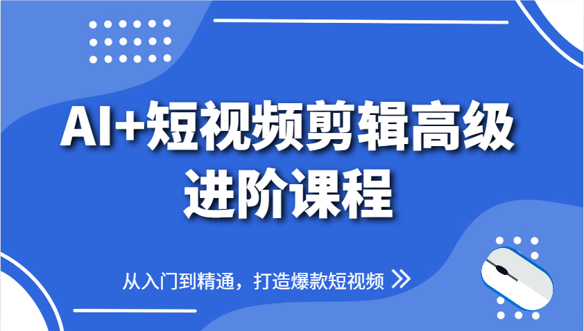 AI+短视频剪辑高级进阶课程，从入门到精通，打造爆款短视频-轻创副业圈