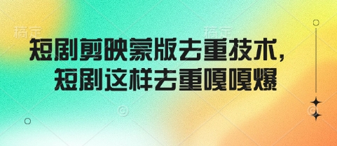 短剧剪映蒙版去重技术，短剧这样去重嘎嘎爆-轻创副业圈