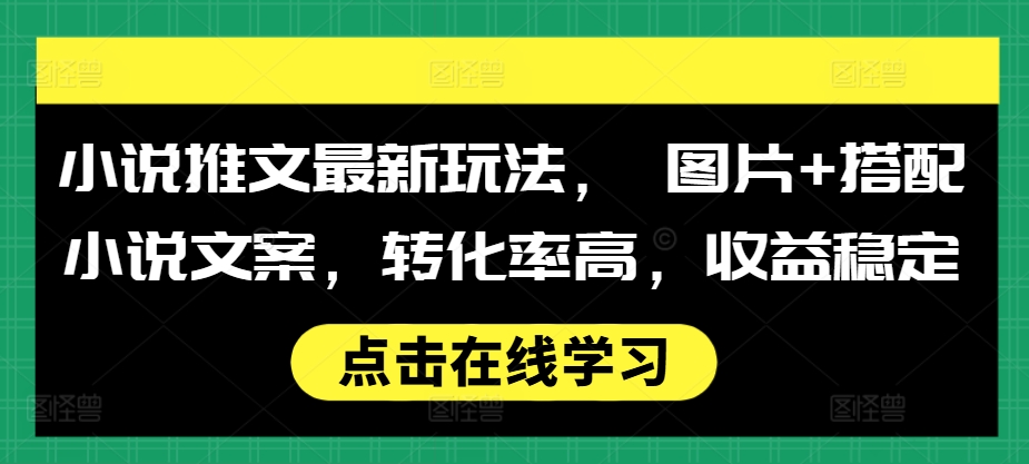 小说推文最新玩法， 图片+搭配小说文案，转化率高，收益稳定-轻创副业圈