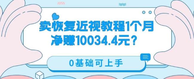 卖恢复近视教程1单59.9，1个月净赚10034.4元？0基础可上手-轻创副业圈