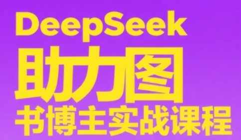 DeepSeek助力图书博主实战课，从0到1搭建账号、爆款选品逻辑、多维度内容制作技巧-轻创副业圈