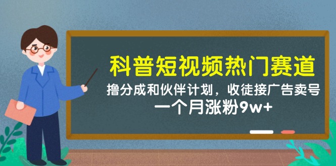 科普短视频热门赛道：撸分成和伙伴计划，收徒接广告卖号，一个月涨粉9w+-轻创副业圈