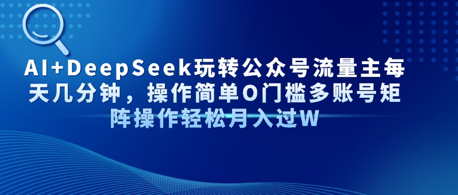 AI+DeepSeek玩转公众号流量主每天几分钟，操作简单O门槛多账号矩阵操作…-轻创副业圈