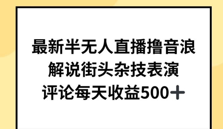 最新半无人直播撸音浪，解说街头杂技表演，平均每天收益500+【揭秘】-轻创副业圈