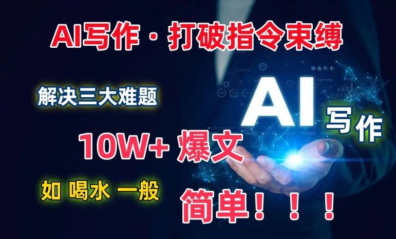 AI写作：解决三大难题，10W+爆文如喝水一般简单，打破指令调教束缚【揭秘】-轻创副业圈
