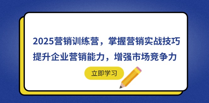 2025营销训练营，掌握营销实战技巧，提升企业营销能力，增强市场竞争力-轻创副业圈