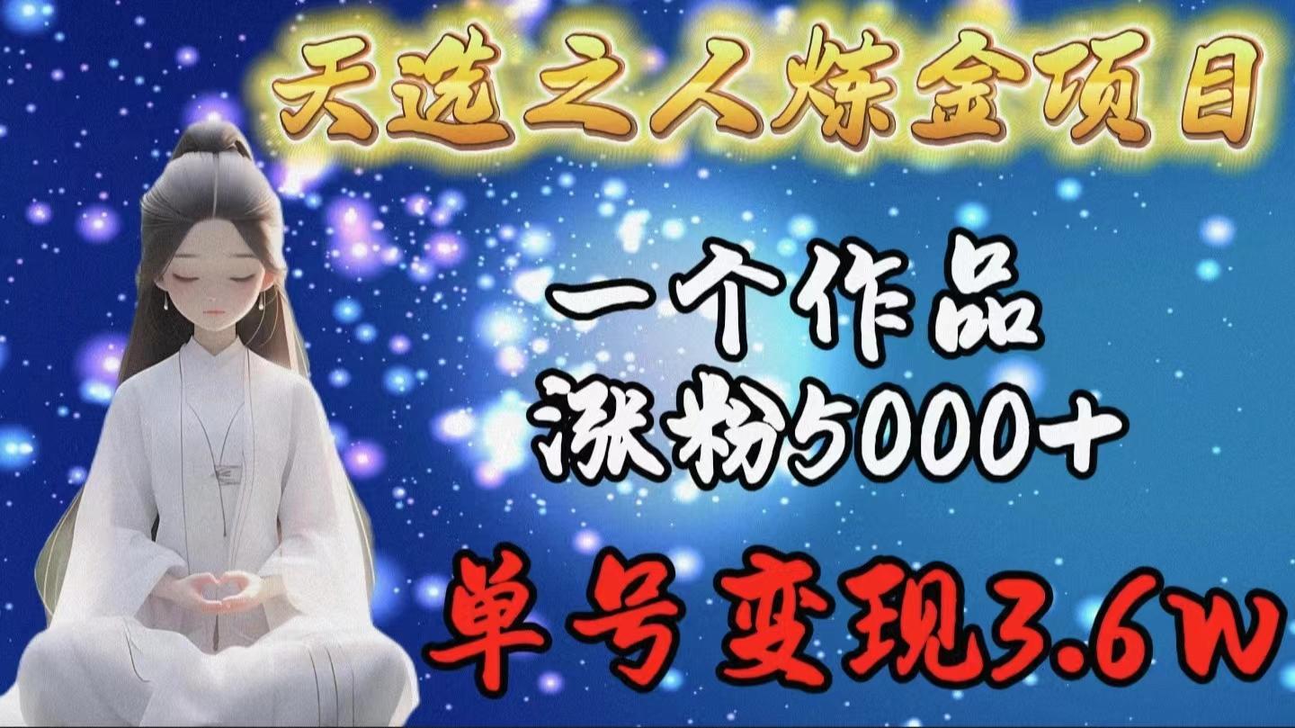 (9693期)天选之人炼金项目，一个作品涨粉5000+，单号变现3.6w-轻创副业圈