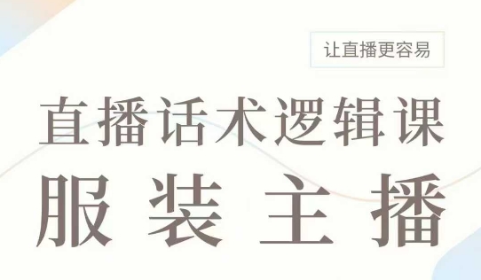 直播带货：服装主播话术逻辑课，服装主播话术大全，让直播更容易-轻创副业圈