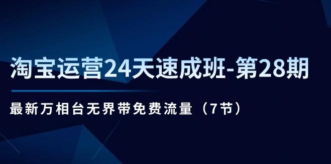 淘宝运营24天速成班-第28期：最新万相台无界带免费流量(7节-轻创副业圈